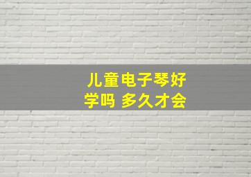 儿童电子琴好学吗 多久才会